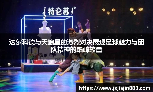 达尔科德与天狼星的激烈对决展现足球魅力与团队精神的巅峰较量