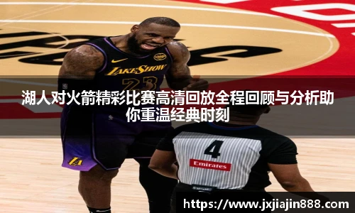 湖人对火箭精彩比赛高清回放全程回顾与分析助你重温经典时刻